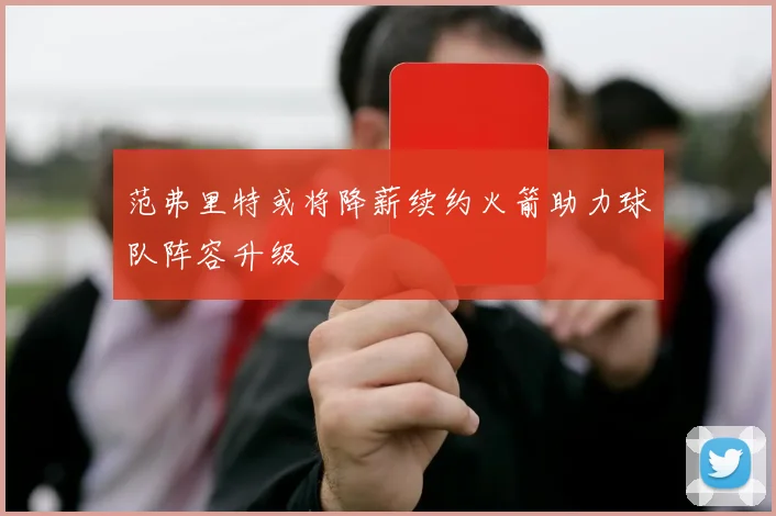 范弗里特或将降薪续约火箭助力球队阵容升级