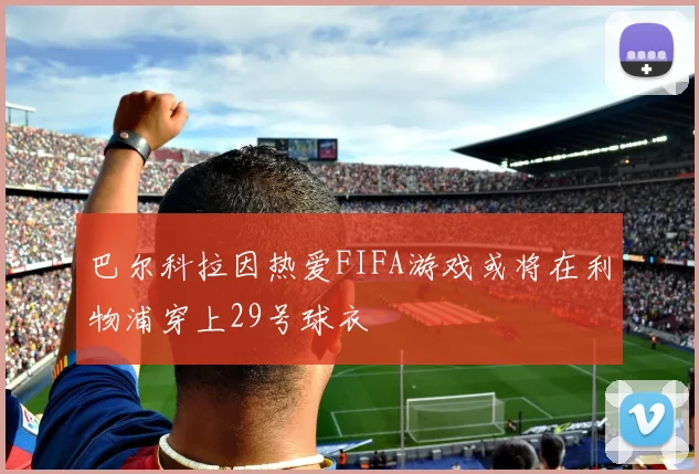 巴尔科拉因热爱FIFA游戏或将在利物浦穿上29号球衣