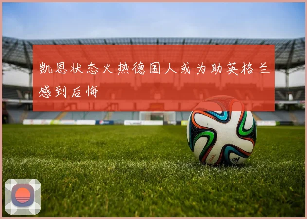 凯恩状态火热德国人或为助英格兰感到后悔