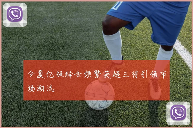 今夏亿级转会频繁英超三将引领市场潮流