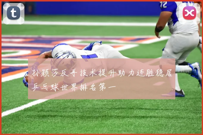 孙颖莎反手技术提升助力连胜稳居乒乓球世界排名第一